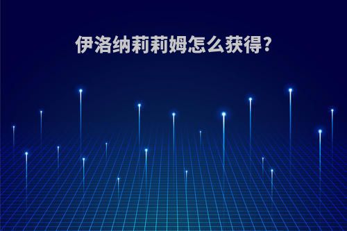 伊洛纳莉莉姆怎么获得?