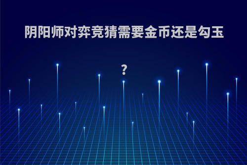 阴阳师对弈竞猜需要金币还是勾玉?