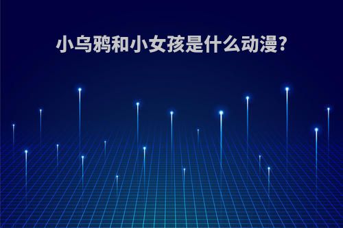 小乌鸦和小女孩是什么动漫?