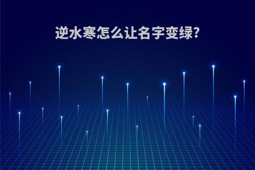 逆水寒怎么让名字变绿?