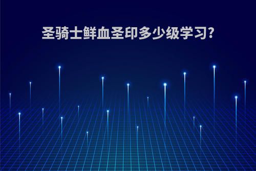 圣骑士鲜血圣印多少级学习?