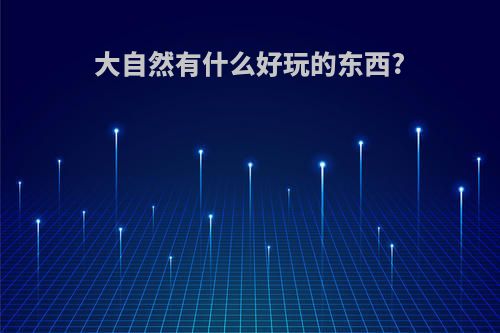 大自然有什么好玩的东西?