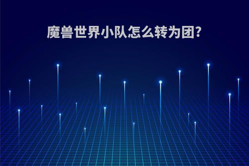 魔兽世界小队怎么转为团?