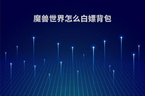 魔兽世界怎么白嫖背包