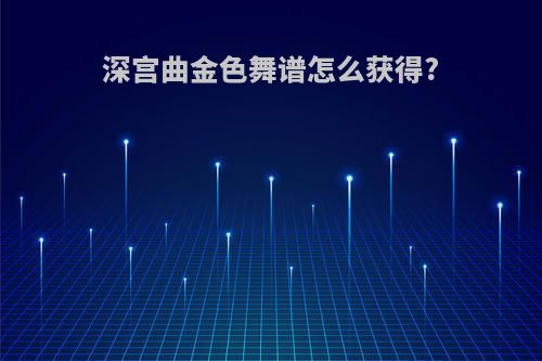 深宫曲金色舞谱怎么获得?