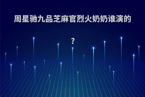 周星驰九品芝麻官烈火奶奶谁演的?