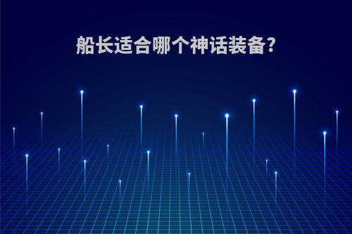 船长适合哪个神话装备?