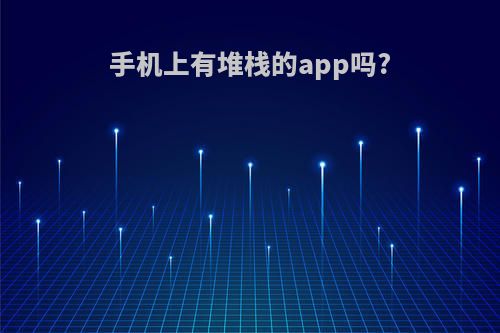 手机上有堆栈的app吗?