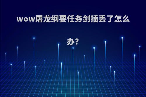 wow屠龙纲要任务剑插丢了怎么办?