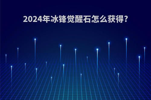 2024年冰锋觉醒石怎么获得?