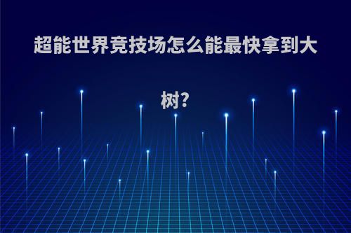 超能世界竞技场怎么能最快拿到大树?