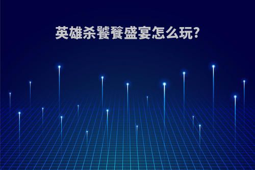 英雄杀饕餮盛宴怎么玩?