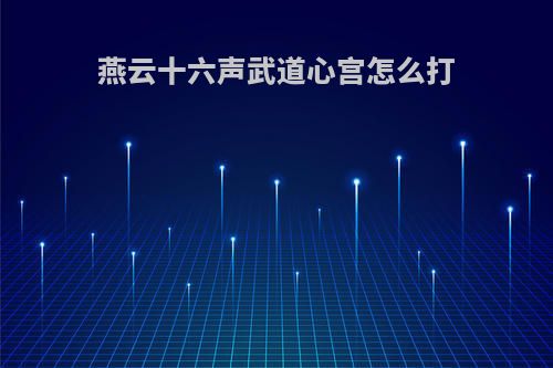 燕云十六声武道心宫怎么打
