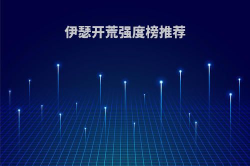 伊瑟开荒强度榜推荐