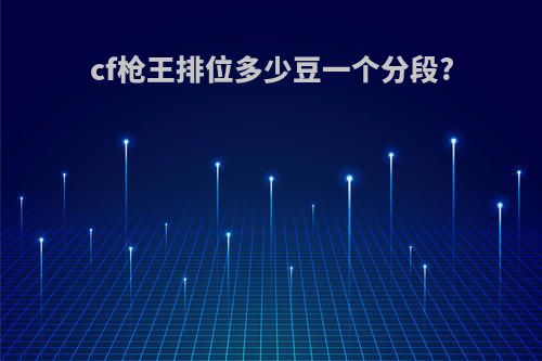 cf枪王排位多少豆一个分段?