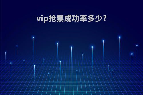 vip抢票成功率多少?