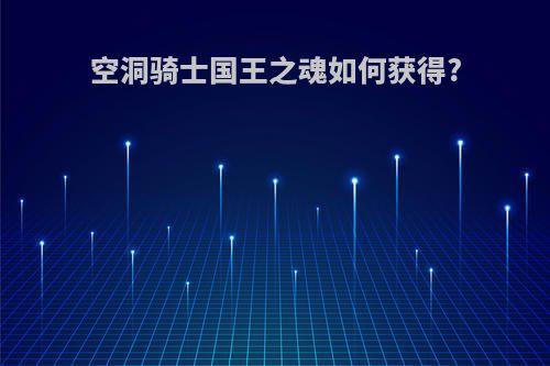 空洞骑士国王之魂如何获得?