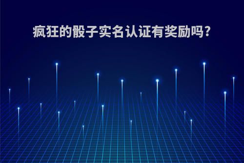 疯狂的骰子实名认证有奖励吗?