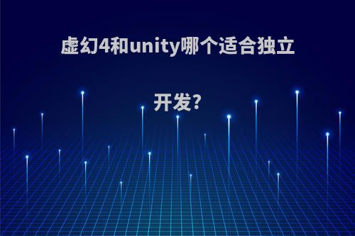 虚幻4和unity哪个适合独立开发?