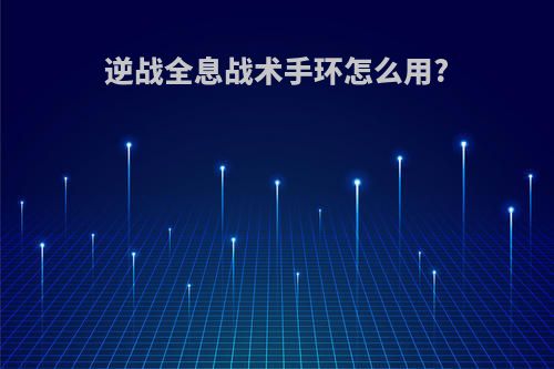 逆战全息战术手环怎么用?