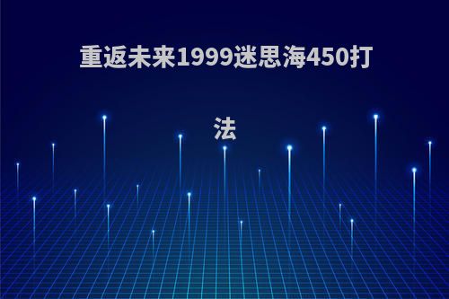 重返未来1999迷思海450打法
