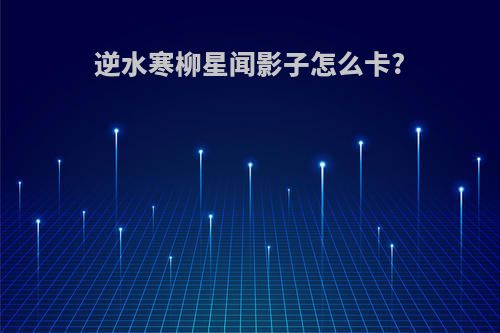 逆水寒柳星闻影子怎么卡?