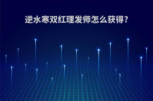 逆水寒双红理发师怎么获得?