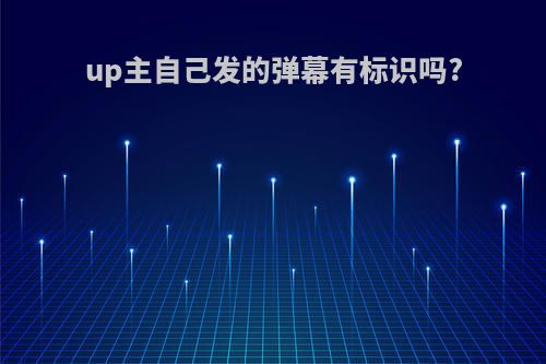 up主自己发的弹幕有标识吗?