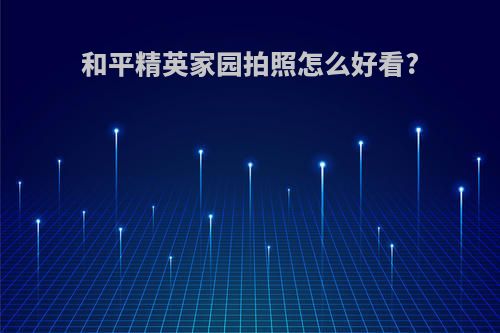 和平精英家园拍照怎么好看?