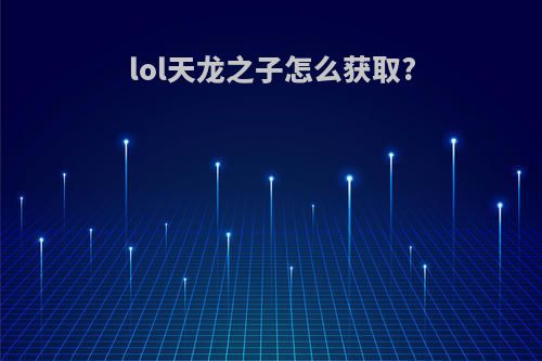 lol天龙之子怎么获取?