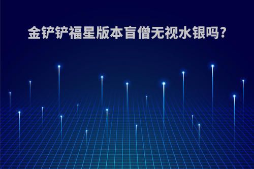 金铲铲福星版本盲僧无视水银吗?