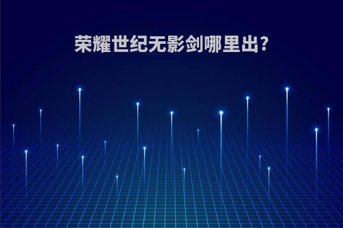 荣耀世纪无影剑哪里出?