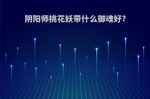 阴阳师桃花妖带什么御魂好?