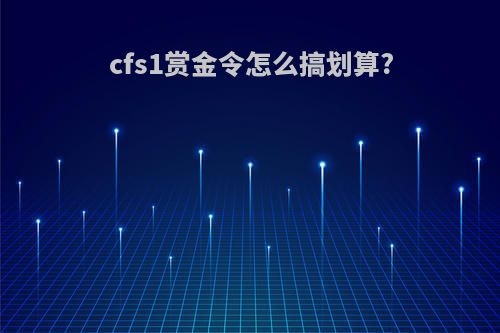 cfs1赏金令怎么搞划算?