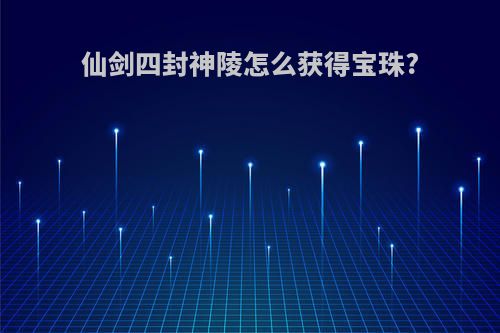 仙剑四封神陵怎么获得宝珠?