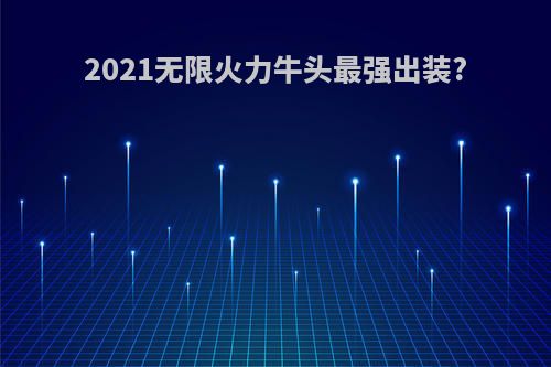 2021无限火力牛头最强出装?