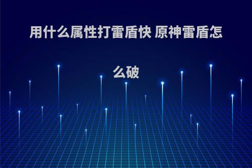 用什么属性打雷盾快 原神雷盾怎么破(原神雷属性的盾用什么破)