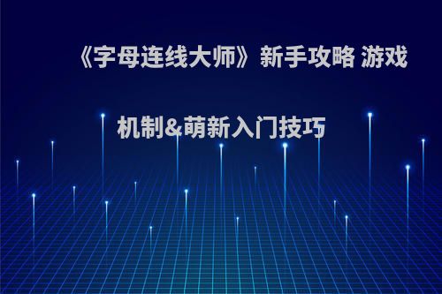 《字母连线大师》新手攻略 游戏机制&萌新入门技巧