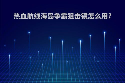 热血航线海岛争霸狙击镜怎么用?