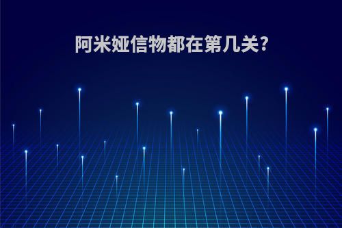 阿米娅信物都在第几关?