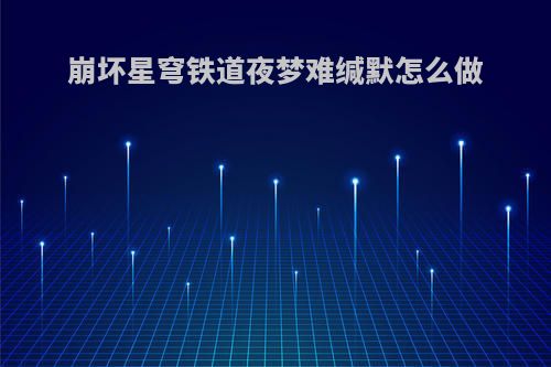 崩坏星穹铁道夜梦难缄默怎么做