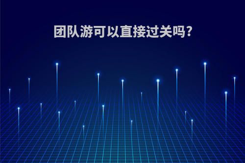 团队游可以直接过关吗?
