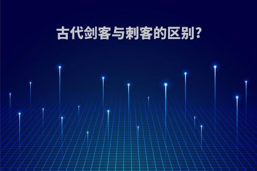 古代剑客与刺客的区别?