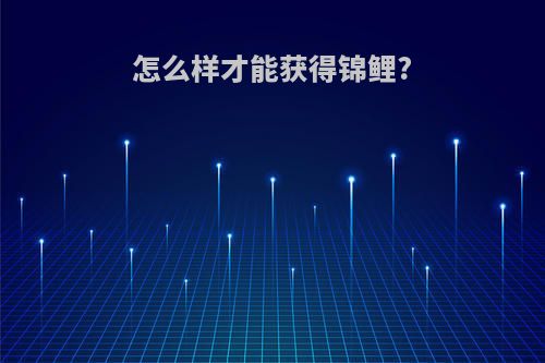 怎么样才能获得锦鲤?