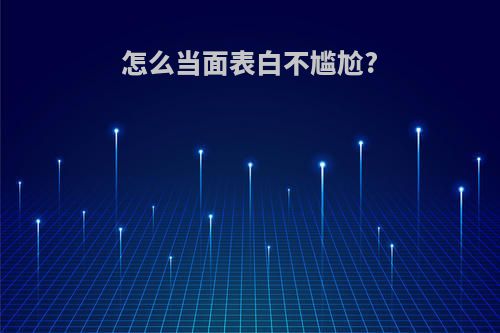 怎么当面表白不尴尬?