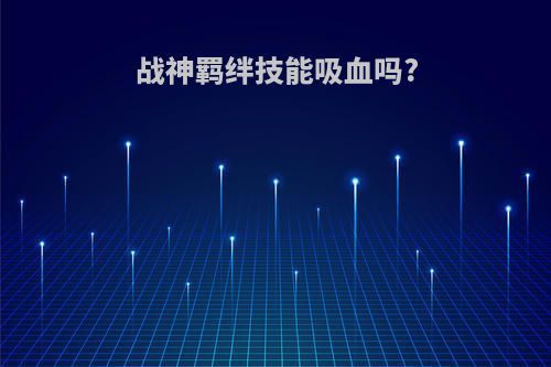 战神羁绊技能吸血吗?