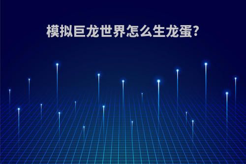 模拟巨龙世界怎么生龙蛋?