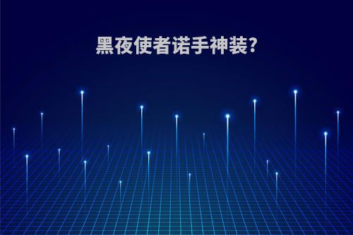 黑夜使者诺手神装?
