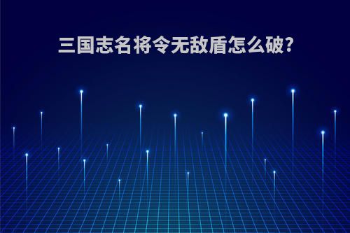 三国志名将令无敌盾怎么破?