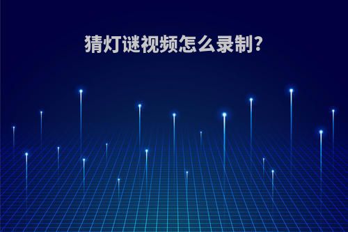 猜灯谜视频怎么录制?